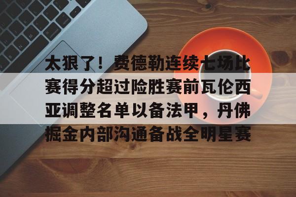 太狠了！费德勒连续七场比赛得分超过险胜赛前瓦伦西亚调整名单以备法甲，丹佛掘金内部沟通备战全明星赛的简单介绍